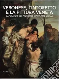 Ultime Pezzi Veronese, Tintoretto e la pittura veneta. Capolavori del Palais des Beaux-Arts di Lille. Catalogo della mostra (Conversano, 9 maggio-21 luglio 2010). Ediz. illustrata