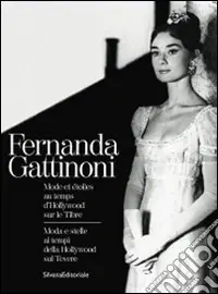 Fernanda Gattinoni. Moda e stelle ai tempi della Hollywood sul Tevere. Ediz. italiana e francese Nuovo Arrivo