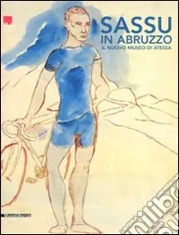 Sassu in Abruzzo. Il nuovo museo di Atessa. Ediz. illustrata Di Tendenza