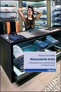 Nonostante tutto. Il tracollo di una commerciante in chiave ironica Reso Gratuito