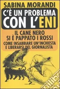 Direttamente Dal Produttore C‘è un problema con l‘Eni. Il cane nero si è pappato i rossi. Come insabbiare un‘inchiesta e liberarsi del giornalista