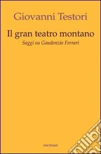 Il «Gran teatro montano». Saggi su Gaudenzio Ferrari. Ediz. illustrata Acquista Ora
