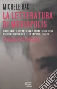 La letteratura di Mediopolis. Divertimento, devianza, simulazione, gioco, fuga, evasione, divieti, conflitto, impulso, piacere Miglior Prezzo