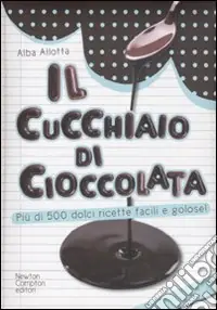 Il Cucchiaio di cioccolata. Più di 500 ricette facili e golose Popolare