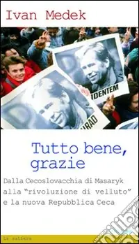 Tutto bene, grazie. Dalla Cecoslovacchia di Masaryk alla «rivoluzione di velluto» e la nuova Repubblica Ceca Saldi