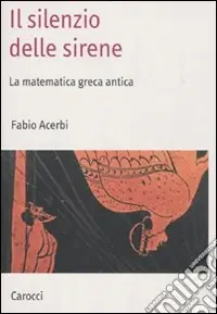 Il Silenzio delle sirene. La matematica greca antica Novità