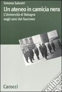 Un Ateneo in camicia nera. L‘Università di Bologna nel ventennio fascista Saldi