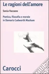 Le ragioni dell‘amore. Poetica, filosofia e morale in Damaris Cudworth Masham Spedito Oggi
