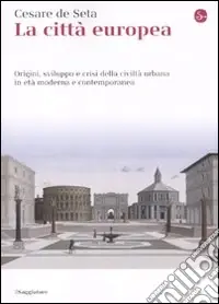 Prezzo Conveniente La Città europea. Origini, sviluppo e crisi della civiltà urbana in età moderna e contemporanea