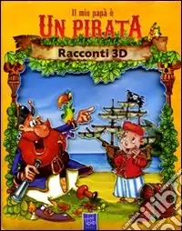 Il mio papà è un pirata. Racconti 3D. Ediz. illustrata Pagamento Sicuro