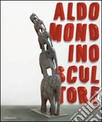 Aldo Mondino scultore. Catalogo della mostra (Pietrasanta, 12 settebre-12 dicembre 2010) ediz. italiana e inglese Super Prezzo