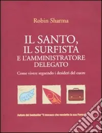 Consegna Rapida Il Santo, il surfista e l‘amministratore delegato. Come vivere seguendo i desideri del cuore