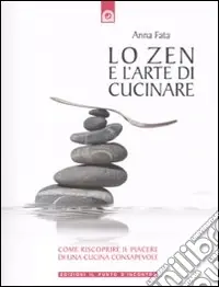 Lo zen e l‘arte di cucinare. Come riscoprire il piacere di una cucina consapevole Ordina Subito