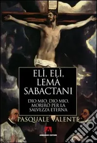 Elì, Elì, lemà sabactani. Dio mio, Dio mio, morirò per la salvezza eterna Esclusivo