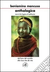 Offerta Limitata Anthologica. Non è la logica di Anthonio. Dal buio del suicidio alla luce che dà vita