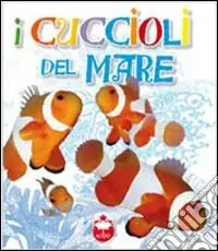 Bestseller I cuccioli del mare. La vita i segreti, le abitudini dei più simpatici cuccioli del mondo. Ediz. illustrata
