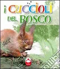 Più Venduto I cuccioli del bosco. La vita i segreti, le abitudini dei più simpatici cuccioli del mondo. Ediz. illustrata