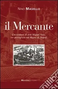 Il Mercante. L‘avventura di don Miguel Vaaz, un portoghese nel regno di Napoli Prezzo Conveniente