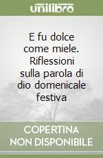 E fu dolce come miele. Riflessioni sulla parola di dio domenicale festiva Offerta Speciale
