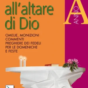 All‘altare di Dio. Omelie, monizioni, commenti, preghiere dei fedeli per le domeniche e feste. Anno A Offerta Speciale