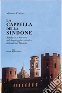 Compra Adesso La cappella della Sindone. Simbolo e mistero nel linguaggio esoterico di Guarino Guarini