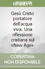 Gesù Cristo portatore dell‘acqua viva. Una riflessione cristiana sul «New Age» Super Prezzo