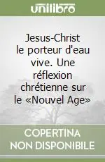 Esclusivo Jesus-Christ le porteur d‘eau vive. Une réflexion chrétienne sur le «Nouvel Age»