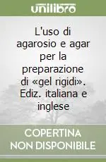 L‘uso di agarosio e agar per la preparazione di «gel rigidi». Ediz. italiana e inglese Offerta Del Giorno
