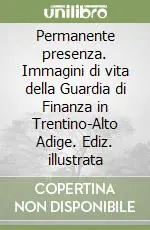 Prezzo Ridotto Permanente presenza. Immagini di vita della Guardia di Finanza in Trentino-Alto Adige. Ediz. illustrata
