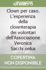 Clown per caso. L‘esperienza della clownterapia dei volontari dell‘Associazione Veronica Sacchi onlus Offerta Del Giorno