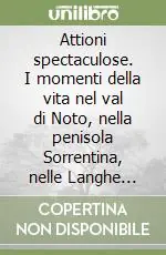 Attioni spectaculose. I momenti della vita nel val di Noto, nella penisola Sorrentina, nelle Langhe cuneesi, nella val di Sole trentina e a Roma Sconto