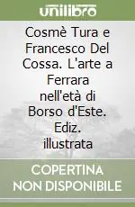 Cosmè Tura e Francesco Del Cossa. L‘arte a Ferrara nell‘età di Borso d‘Este. Ediz. illustrata Subito Disponibile