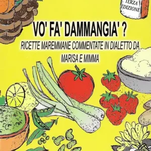 Vo‘ fa‘ d‘ammangia‘? Ricette maremmane commentate in dialetto da Marisa e Mimme Soddisfatti O Rimborsati