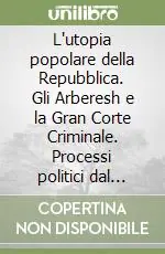 Nuovo Arrivo L‘utopia popolare della Repubblica. Gli Arberesh e la Gran Corte Criminale. Processi politici dal 1848 al 1854