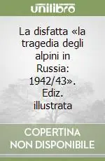 La disfatta «la tragedia degli alpini in Russia 1942/43». Ediz. illustrata Ordina Subito