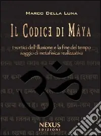 Il Codice di Mâya. I vortici dell‘illusione e la fine del tempo. Saggio di metafisica realizzativa Saldi