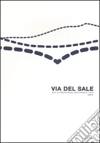 Promozione Via del sale. Arte contemporanea dalla langa al mare 2007. Ediz. illustrata