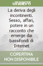 Prezzo Conveniente La deriva degli incontinenti. Sesso, affari, potere in un racconto che emerge dai bassifondi di Internet