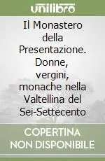 Prezzo Basso Il Monastero della Presentazione. Donne, vergini, monache nella Valtellina del Sei-Settecento
