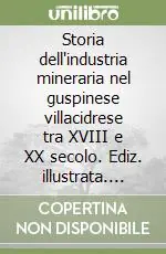 Prezzo Scontato Storia dell‘industria mineraria nel guspinese villacidrese tra XVIII e XX secolo. Ediz. illustrata. Vol. 1 Il Settecento