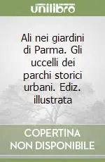 Ali nei giardini di Parma. Gli uccelli dei parchi storici urbani. Ediz. illustrata Sconto