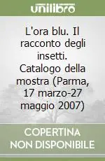 Scelto Dai Clienti L‘ora blu. Il racconto degli insetti. Catalogo della mostra (Parma, 17 marzo-27 maggio 2007)