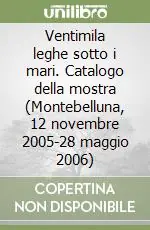 Ventimila leghe sotto i mari. Catalogo della mostra (Montebelluna, 12 novembre 2005-28 maggio 2006) Prezzo Basso
