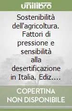 Sostenibilità dell‘agricoltura. Fattori di pressione e sensibilità alla desertificazione in Italia. Ediz. illustrata Solo Oggi