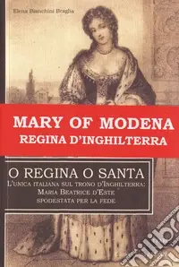 O regina o santa. L‘unica italiana sul trono d‘Inghilterra Maria Beatrice d‘Este spodestata per la fede Compra Oggi Stesso