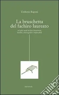 La bruschetta del fachiro laureato (ed altri modi di fare bruschette insolite, stravaganti e impossibili) Vendita Finale
