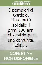 I pompieri di Gardolo. Un‘identità solidale i primi 136 anni di servizio per una comunità. Ediz. illustrata Soddisfatti O Rimborsati
