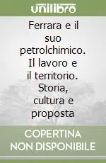 Ultimissimo Modello Ferrara e il suo petrolchimico. Il lavoro e il territorio. Storia, cultura e proposta