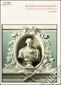 La galleria di Pietro Leopoldo. Gli Uffizi al tempo di Giuseppe Pellli Bencivenni Popolare