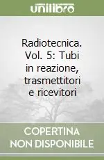 Radiotecnica. Vol. 5 Tubi in reazione, trasmettitori e ricevitori Must-Have